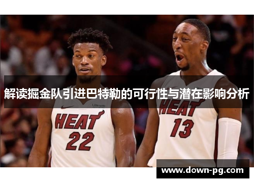 解读掘金队引进巴特勒的可行性与潜在影响分析
