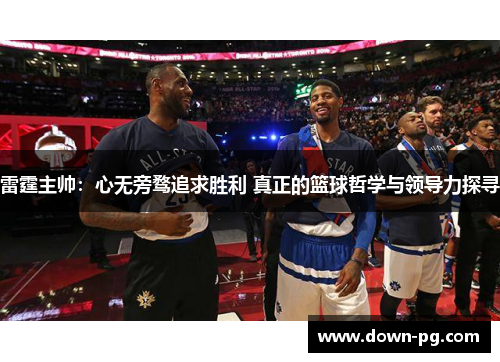 雷霆主帅：心无旁骛追求胜利 真正的篮球哲学与领导力探寻