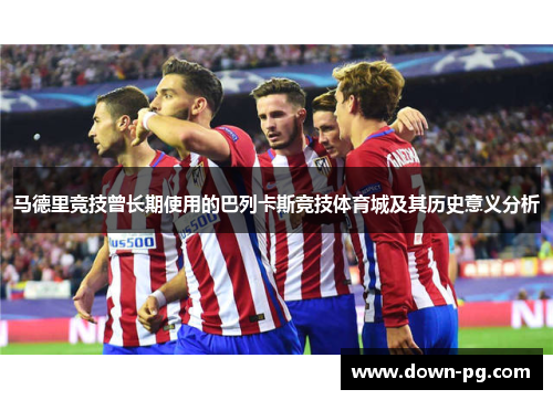 马德里竞技曾长期使用的巴列卡斯竞技体育城及其历史意义分析