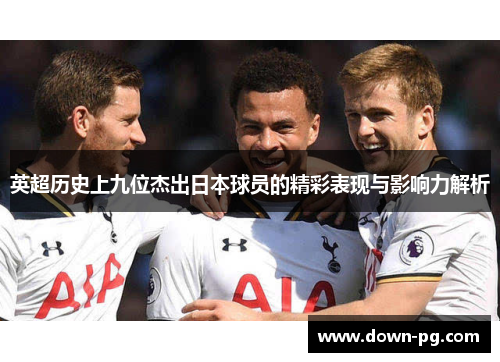 英超历史上九位杰出日本球员的精彩表现与影响力解析