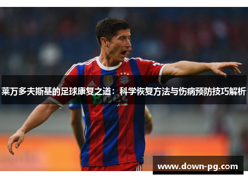 莱万多夫斯基的足球康复之道：科学恢复方法与伤病预防技巧解析