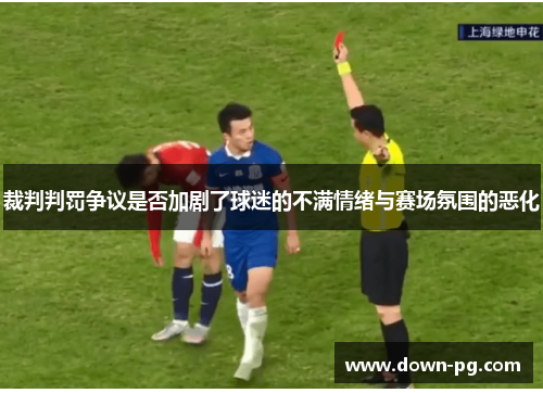 裁判判罚争议是否加剧了球迷的不满情绪与赛场氛围的恶化