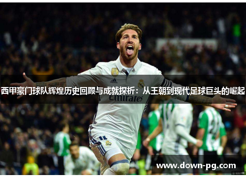 西甲豪门球队辉煌历史回顾与成就探析：从王朝到现代足球巨头的崛起