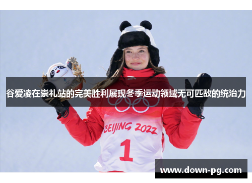 谷爱凌在崇礼站的完美胜利展现冬季运动领域无可匹敌的统治力