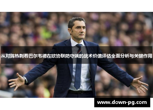 从对阵热刺看巴尔韦德在欧协联防守端的战术价值评估全面分析与关键作用