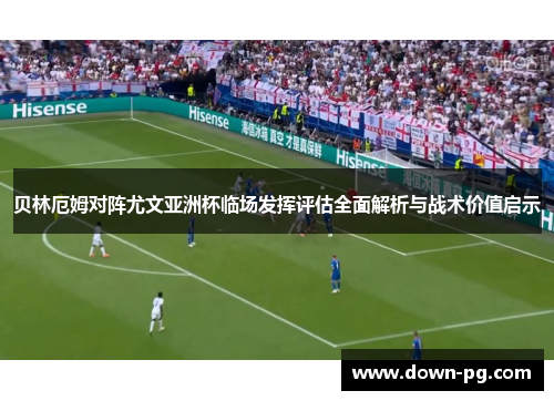 贝林厄姆对阵尤文亚洲杯临场发挥评估全面解析与战术价值启示