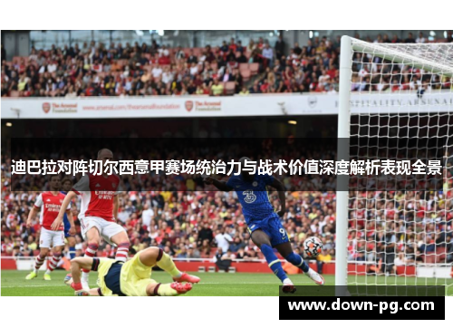 迪巴拉对阵切尔西意甲赛场统治力与战术价值深度解析表现全景