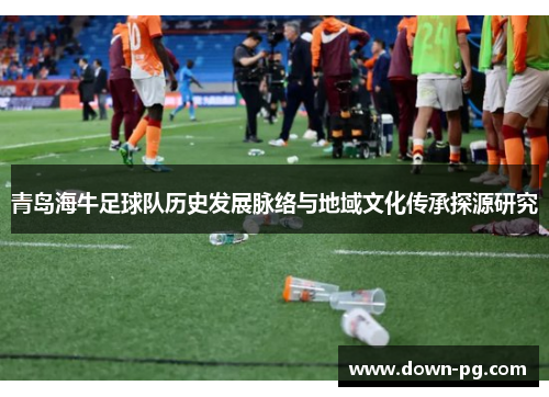 青岛海牛足球队历史发展脉络与地域文化传承探源研究