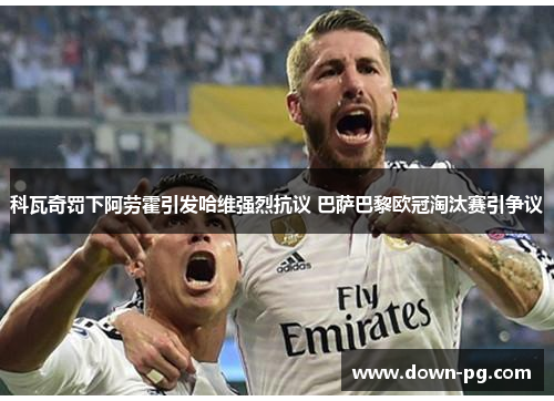 科瓦奇罚下阿劳霍引发哈维强烈抗议 巴萨巴黎欧冠淘汰赛引争议