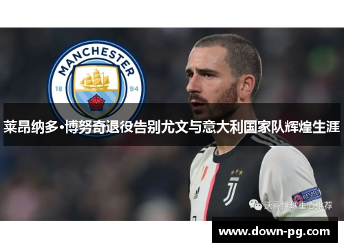 莱昂纳多·博努奇退役告别尤文与意大利国家队辉煌生涯
