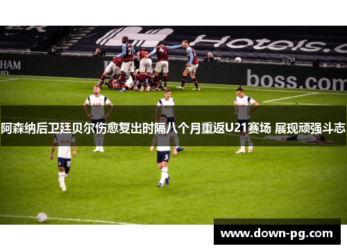 阿森纳后卫廷贝尔伤愈复出时隔八个月重返U21赛场 展现顽强斗志