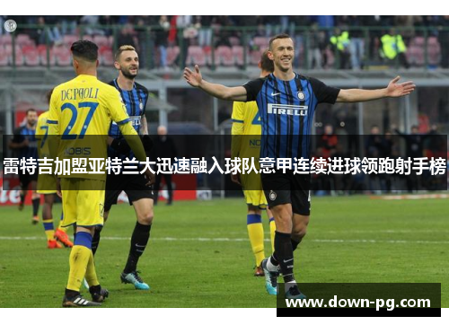雷特吉加盟亚特兰大迅速融入球队意甲连续进球领跑射手榜