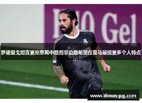 罗德里戈坦言更愿意踢中路而非边路希望在皇马展现更多个人特点