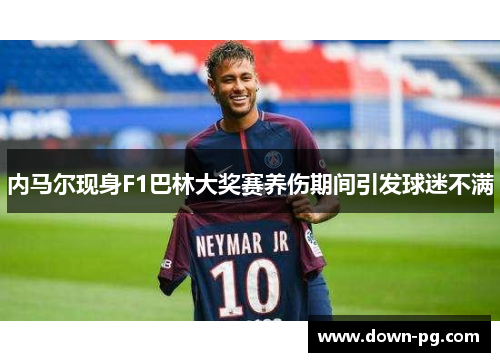 内马尔现身F1巴林大奖赛养伤期间引发球迷不满